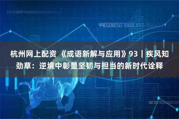 杭州网上配资 《成语新解与应用》93｜疾风知劲草：逆境中彰显坚韧与担当的新时代诠释