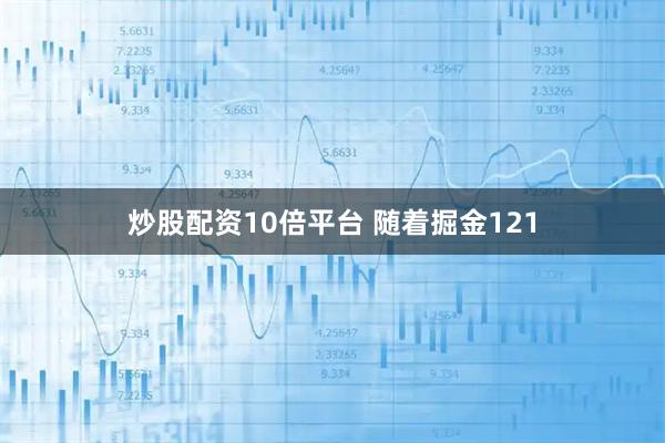 炒股配资10倍平台 随着掘金121