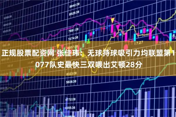 正规股票配资网 张佳玮：无球持球吸引力均联盟第1 077队史最快三双喂出艾顿28分