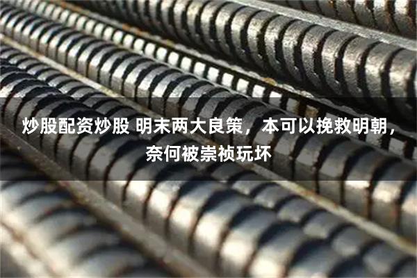 炒股配资炒股 明末两大良策，本可以挽救明朝，奈何被崇祯玩坏