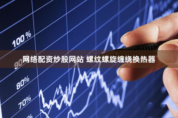 网络配资炒股网站 螺纹螺旋缠绕换热器