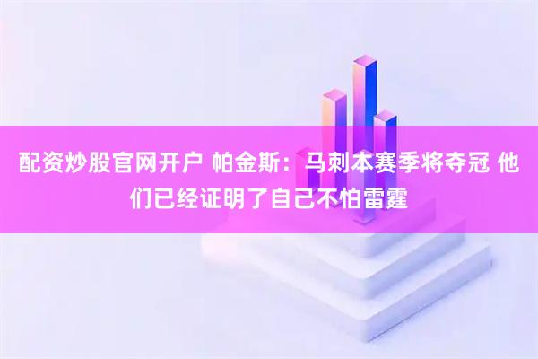 配资炒股官网开户 帕金斯：马刺本赛季将夺冠 他们已经证明了自己不怕雷霆